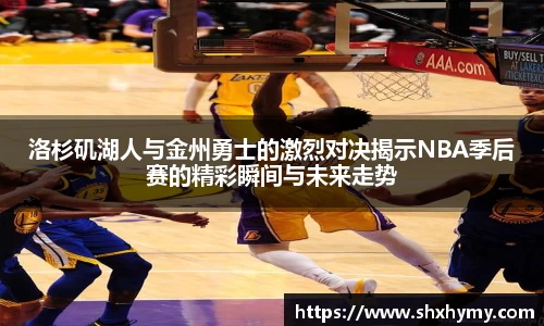洛杉矶湖人与金州勇士的激烈对决揭示NBA季后赛的精彩瞬间与未来走势